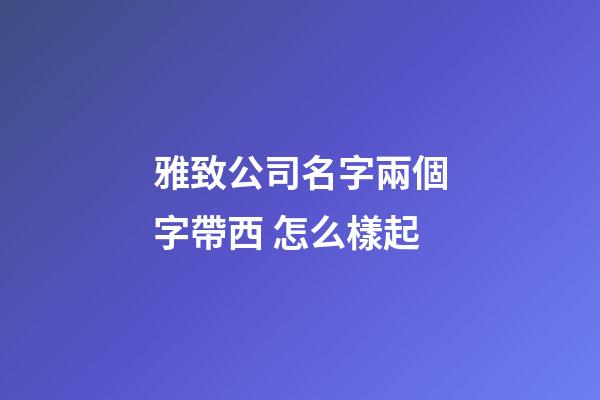 雅致公司名字兩個字帶西 怎么樣起-第1張-公司起名-玄機(jī)派